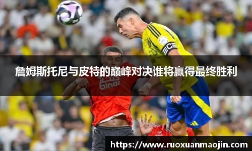 詹姆斯托尼与皮特的巅峰对决谁将赢得最终胜利