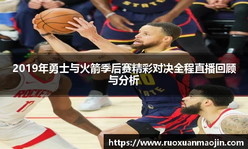 2019年勇士与火箭季后赛精彩对决全程直播回顾与分析