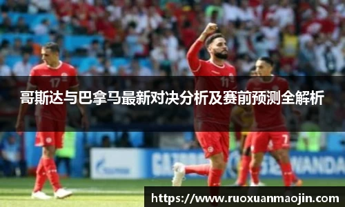 哥斯达与巴拿马最新对决分析及赛前预测全解析