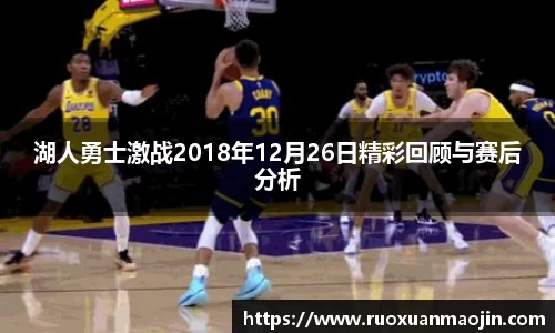 湖人勇士激战2018年12月26日精彩回顾与赛后分析