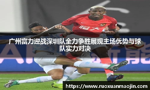 广州富力迎战深圳队全力争胜展现主场优势与球队实力对决