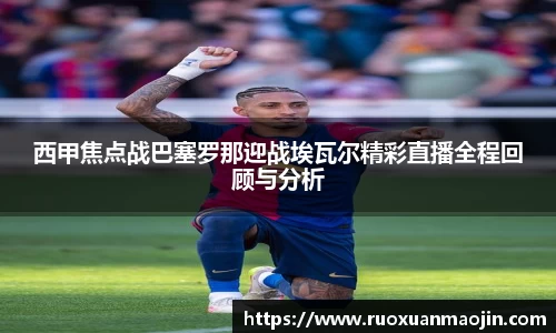 西甲焦点战巴塞罗那迎战埃瓦尔精彩直播全程回顾与分析