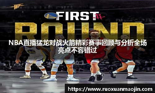 NBA直播猛龙对战火箭精彩赛事回顾与分析全场亮点不容错过
